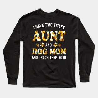 I Have Two Titles Aunt And Dog Mom _ I Rock Them Both tee Long Sleeve T-Shirt